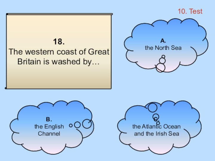 10. Test18. The western coast of Great Britain is washed by…B. the