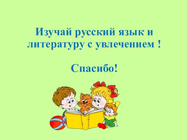 Изучай русский язык и литературу с увлечением !  Спасибо!