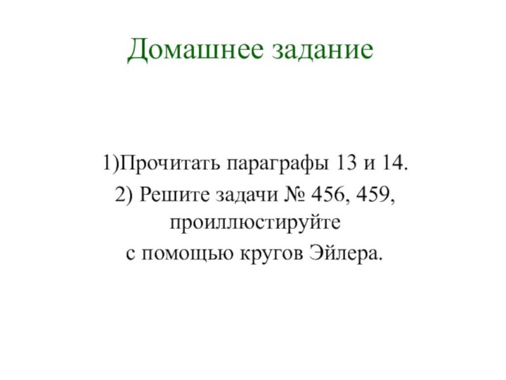 Домашнее задание1)Прочитать параграфы 13 и 14.2) Решите задачи № 456, 459, проиллюстируйте с помощью кругов Эйлера.