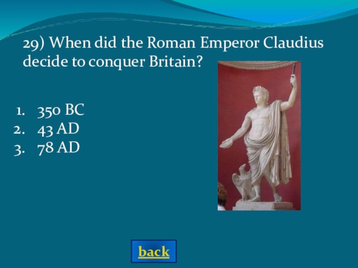 29) When did the Roman Emperor Claudius decide to conquer Britain?350 BC43 AD78 ADback