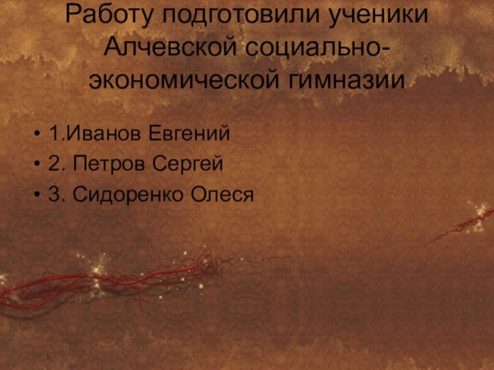 Работу подготовили ученики Алчевской социально-экономической гимназии 1.Иванов Евгений2. Петров Сергей3. Сидоренко Олеся