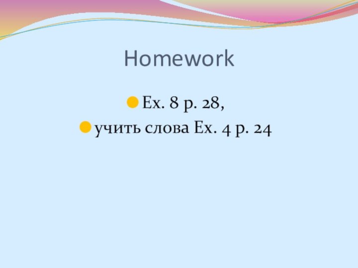 HomeworkEx. 8 p. 28, учить слова Ex. 4 p. 24