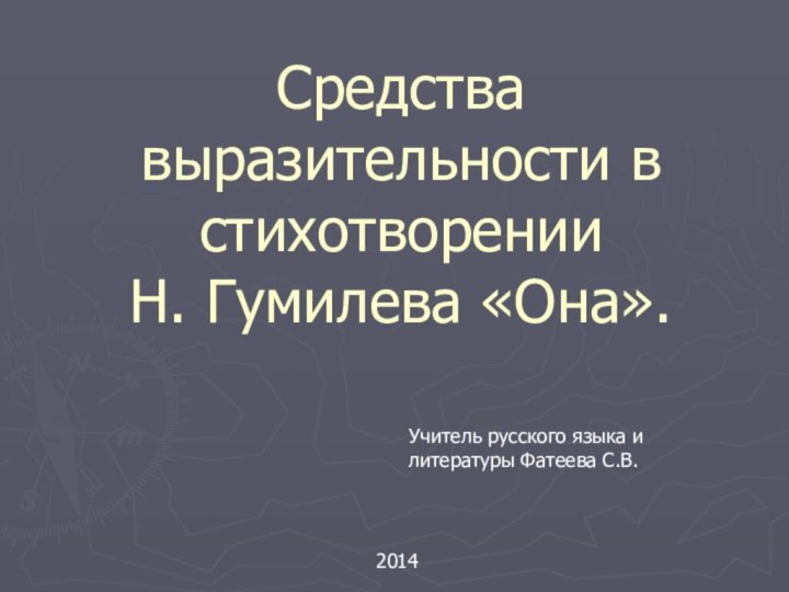 Средства выразительности в стихотворении  Н. Гумилева «Она».2014Учитель русского языка и литературы Фатеева С.В.