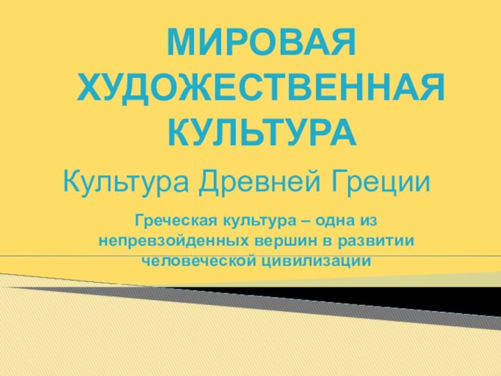 МИРОВАЯ ХУДОЖЕСТВЕННАЯ КУЛЬТУРАКультура Древней ГрецииГреческая культура – одна из непревзойденных вершин в развитии человеческой цивилизации