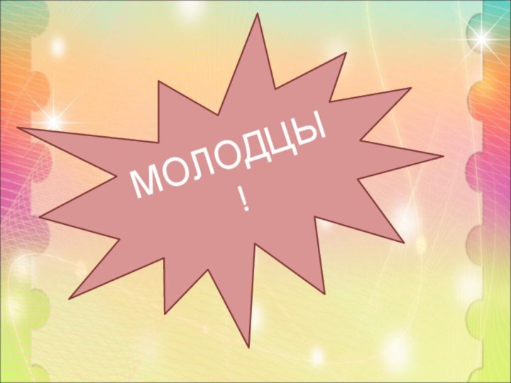 Молодцы!МОЛОДЦЫ !