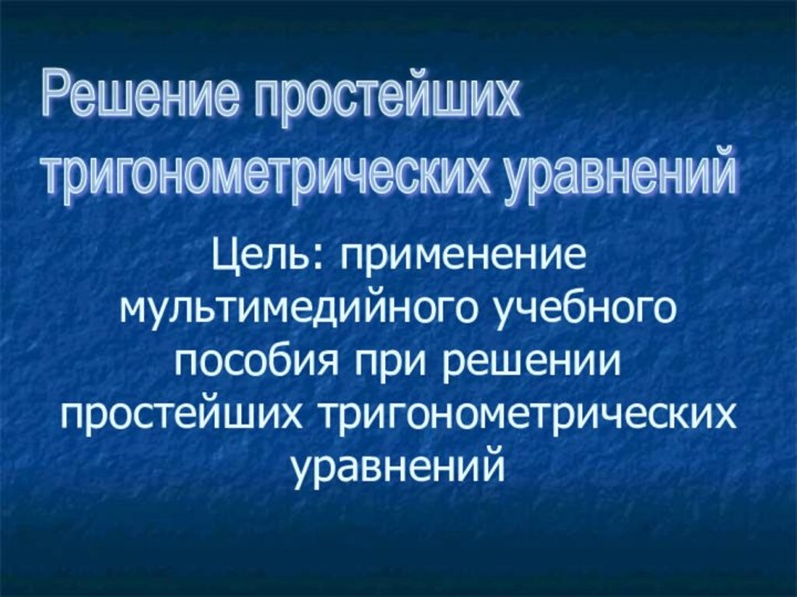 Цель: применение мультимедийного учебного пособия при решении простейших тригонометрических уравнений Решение простейших  тригонометрических уравнений