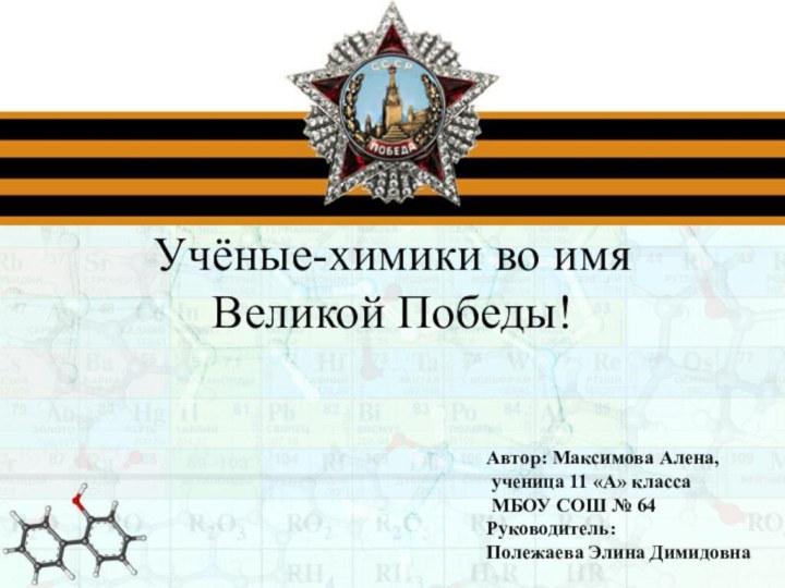 Учёные-химики во имя Великой Победы!Автор: Максимова Алена, ученица 11 «А» класса МБОУ