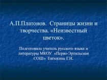 Презентация к уроку литературы А.П.Платонов.Страницы жизни и творчества.Неизвестный цветок Выполнила Евтюхина Г.Н.