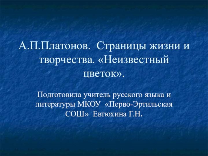 А.П.Платонов. Страницы жизни и творчества. «Неизвестный цветок».Подготовила учитель русского языка и литературы