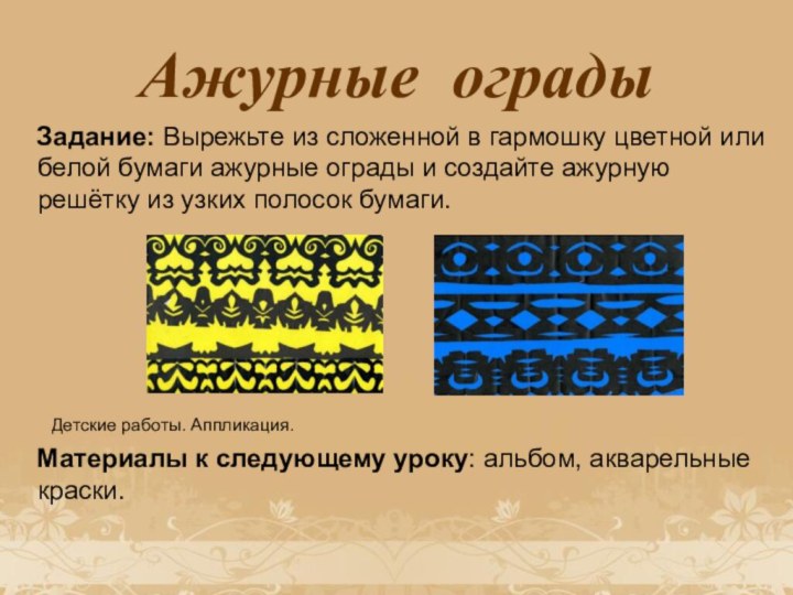 Ажурные ограды  Задание: Вырежьте из сложенной в гармошку цветной или белой