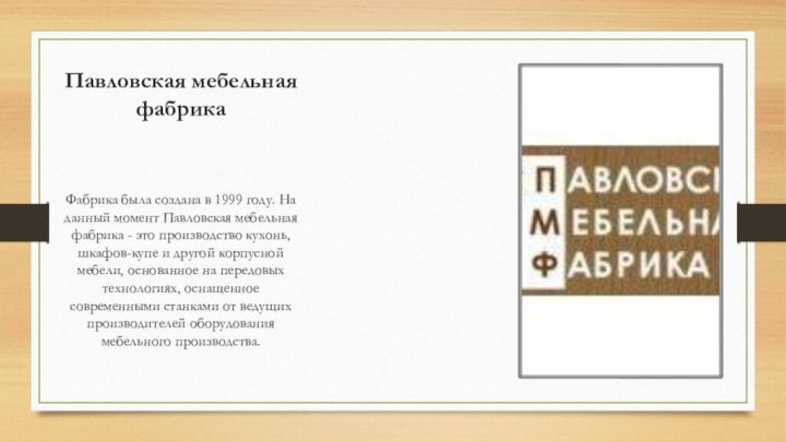 Павловская мебельная фабрикаФабрика была создана в 1999 году. На данный момент Павловская