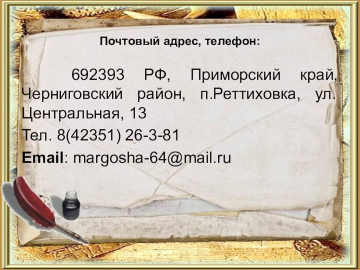 Почтовый адрес, телефон:  692393 РФ, Приморский край, Черниговский район, п.Реттиховка,