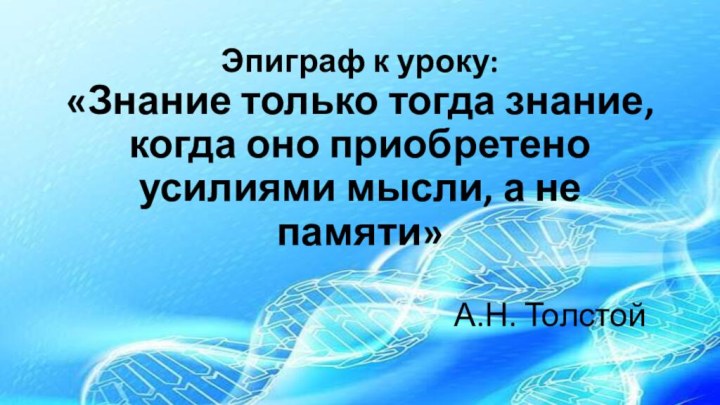 Эпиграф к уроку:  «Знание только тогда знание, когда оно приобретено усилиями