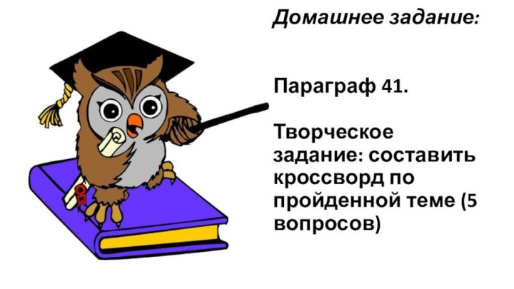 Домашнее задание:   Параграф 41.   Творческое задание: составить кроссворд