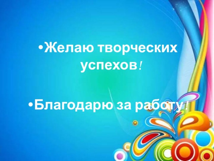 Желаю творческих успехов!Благодарю за работу!