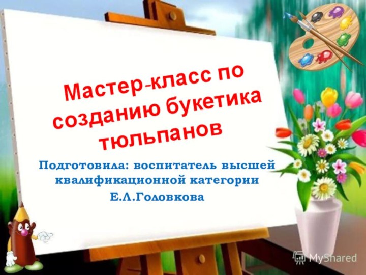 Мастер-класс по созданию букетика тюльпановПодготовила: воспитатель высшей квалификационной категорииЕ.Л.Головкова