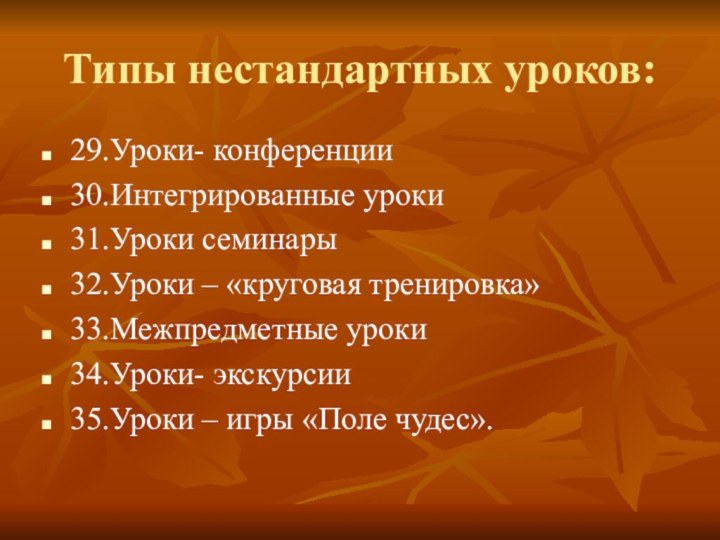 Типы нестандартных уроков:29.Уроки- конференции30.Интегрированные уроки31.Уроки семинары32.Уроки – «круговая тренировка»33.Межпредметные уроки34.Уроки- экскурсии35.Уроки – игры «Поле чудес».