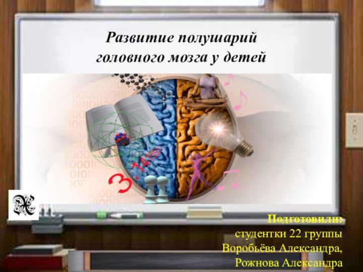 Подготовили:студентки 22 группыВоробьёва Александра, Рожнова АлександраРазвитие полушарий головного мозга у детей