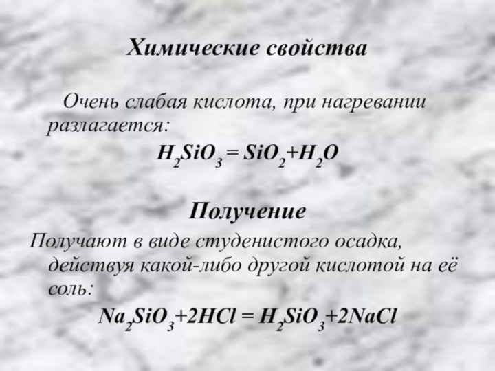 Химические свойства   Очень слабая кислота, при нагревании разлагается:H2SiO3 = SiO2+H2OПолучениеПолучают