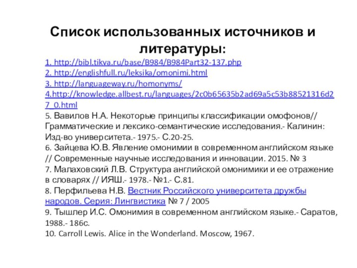Список использованных источников и литературы:1. http://bibl.tikva.ru/base/B984/B984Part32-137.php 2. http://englishfull.ru/leksika/omonimi.html 3. http://languageway.ru/homonyms/ 4.http://knowledge.allbest.ru/languages/2c0b65635b2ad69a5c53b88521316d27_0.html 5.