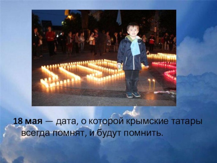 18 мая — дата, о которой крымские татары всегда помнят, и будут помнить.