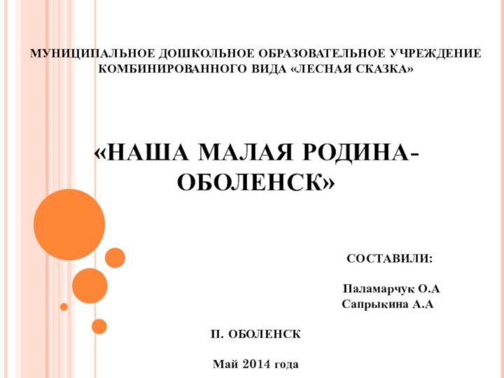 МУНИЦИПАЛЬНОЕ ДОШКОЛЬНОЕ ОБРАЗОВАТЕЛЬНОЕ УЧРЕЖДЕНИЕ КОМБИНИРОВАННОГО ВИДА «ЛЕСНАЯ СКАЗКА»«НАША МАЛАЯ РОДИНА- ОБОЛЕНСК»