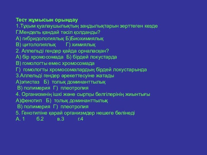 Тест жұмысын орындау1.Тұқым қуалаушылықтың заңдылықтарын зерттеген кездеГ.Мендель қандай тәсіл қолданды?А) гибридологиялық Б)Биохимиялық