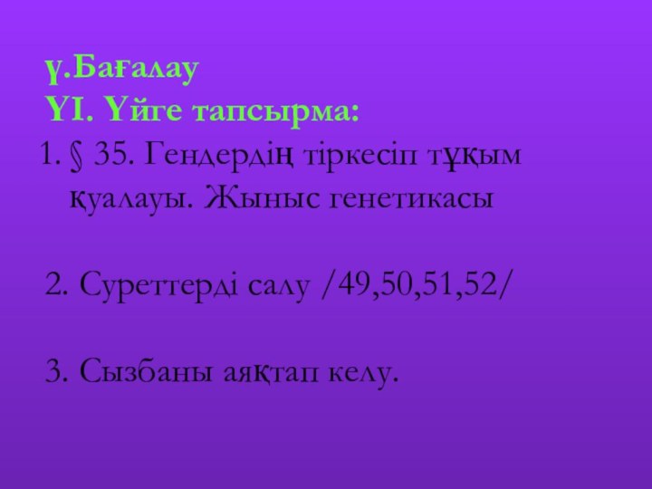 ү.БағалауҮІ. Үйге тапсырма:§ 35. Гендердің тіркесіп тұқым қуалауы. Жыныс генетикасы2. Суреттерді салу