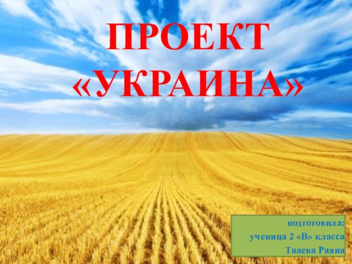 ПРОЕКТ «УКРАИНА»подготовила:ученица 2 «В» классаТааева Раяна