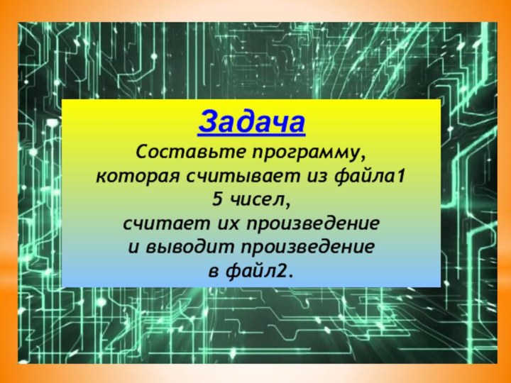 ЗадачаСоставьте программу, которая считывает из файла1 5 чисел, считает их произведение и выводит произведение в файл2.