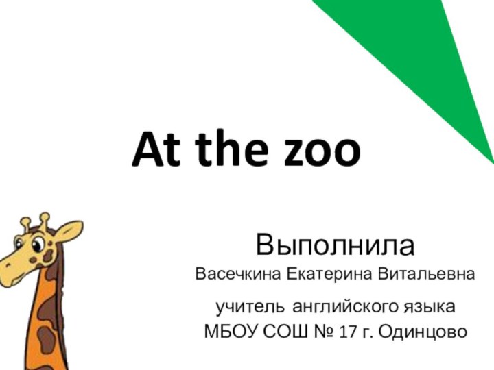 At the zooВыполнила Васечкина Екатерина Витальевнаучитель английского языкаМБОУ СОШ № 17 г. Одинцово