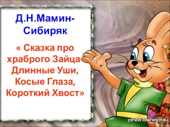 Презентация Д.Н.Мамин-Сибиряк Сказка про храброго Зайца-Длинные уши,Косые глаза,Короткий хвост