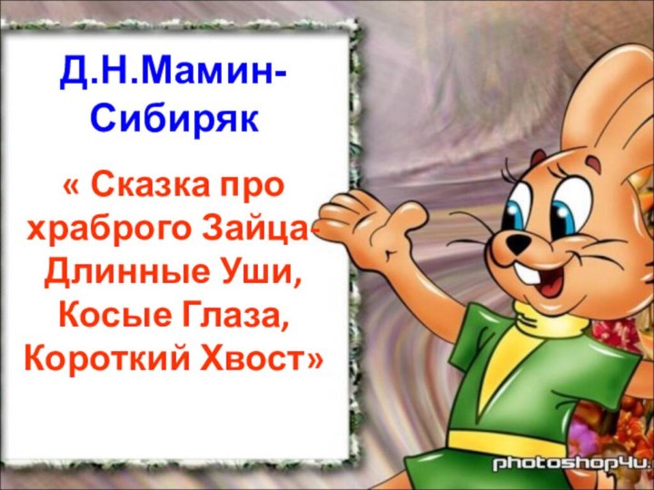 Д.Н.Мамин-Сибиряк« Сказка про храброго Зайца- Длинные Уши, Косые Глаза, Короткий Хвост»