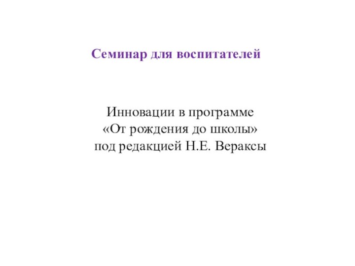 Инновации в программе  «От рождения до школы»  под редакцией Н.Е. ВераксыСеминар для воспитателей