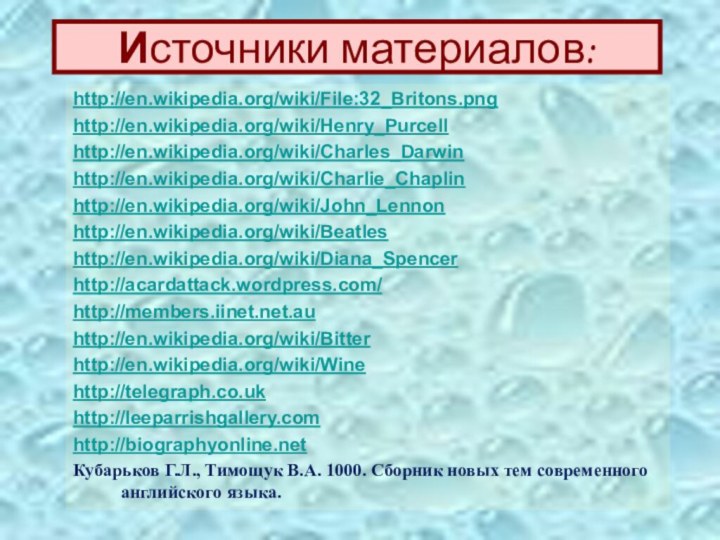 Источники материалов:http://en.wikipedia.org/wiki/File:32_Britons.pnghttp://en.wikipedia.org/wiki/Henry_Purcellhttp://en.wikipedia.org/wiki/Charles_Darwinhttp://en.wikipedia.org/wiki/Charlie_Chaplin http://en.wikipedia.org/wiki/John_Lennon http://en.wikipedia.org/wiki/Beatles http://en.wikipedia.org/wiki/Diana_Spencer http://acardattack.wordpress.com/http://members.iinet.net.au http://en.wikipedia.org/wiki/Bitterhttp://en.wikipedia.org/wiki/Winehttp://telegraph.co.uk http://leeparrishgallery.com http://biographyonline.net Кубарьков Г.Л., Тимощук