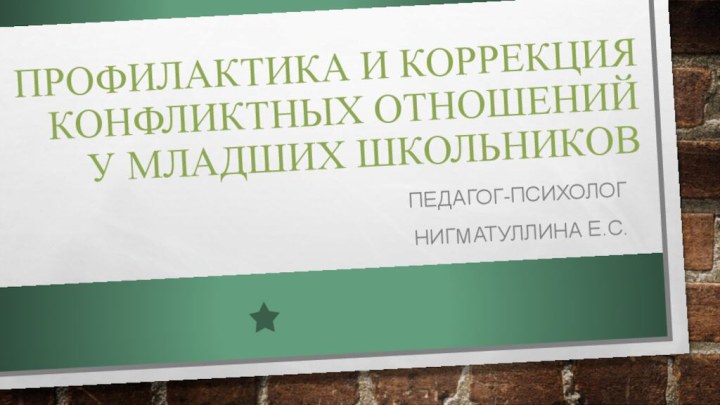 Профилактика и коррекция  конфликтных отношений у младших школьниковПедагог-психолог Нигматуллина Е.С.