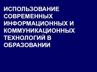 ИСПОЛЬЗОВАНИЕ СОВРЕМЕННЫХ ИНФОРМАЦИОННЫХ И КОММУНИКАЦИОННЫХ ТЕХНОЛОГИЙ В ОБРАЗОВАНИИ