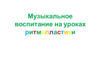 Презентация по ритмопластике на тему  Музыкальное развитие детей младшего возраста на уроках ритмопластики