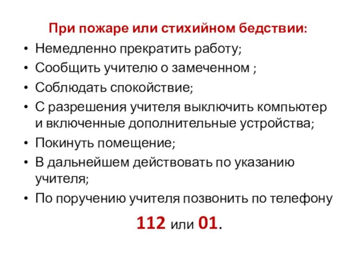 При пожаре или стихийном бедствии:Немедленно прекратить работу;Сообщить учителю о замеченном ;Соблюдать спокойствие;С