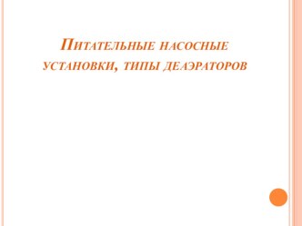 Презентация по дисциплине ТЭС и трубопроводы на тему Питательные насосные установки, типы деаэраторов