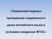 Презентация Творческий подход к проведению современного урока английского языка в условиях внедрения ФГОС