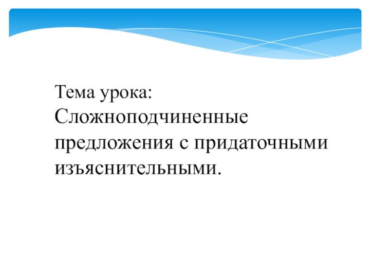 Тема урока:Сложноподчиненные предложения с придаточными изъяснительными.