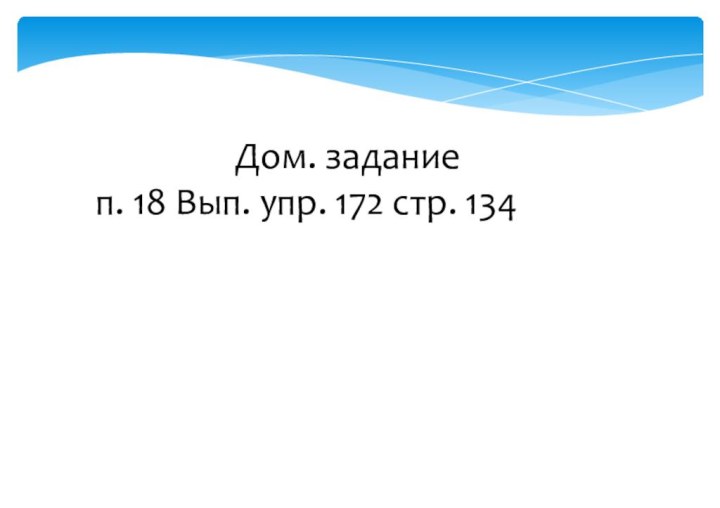 Дом. задание п. 18 Вып. упр. 172 стр. 134