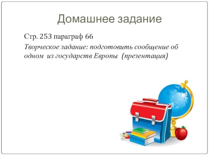 Домашнее заданиеСтр. 253 параграф 66Творческое задание: подготовить сообщение об одном из государств Европы (презентация)