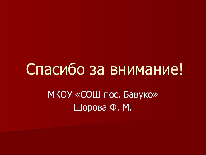 Спасибо за внимание!МКОУ «СОШ пос. Бавуко»Шорова Ф. М.