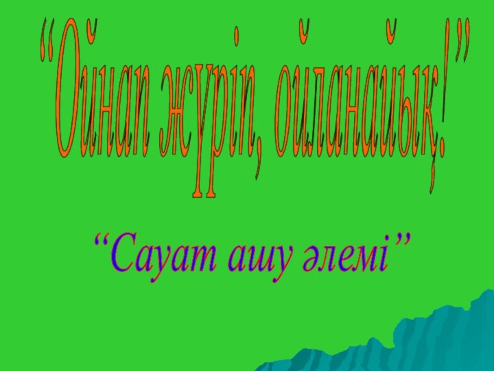 “Ойнап жүріп, ойланайық!”“Сауат ашу әлемі”