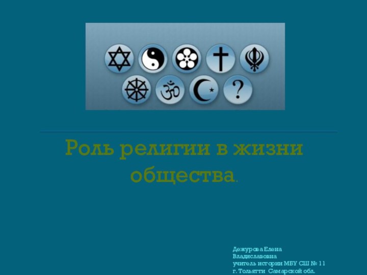 Роль религии в жизни общества.Дежурова Елена Владиславовнаучитель истории МБУ СШ № 11г. Тольятти Самарской обл.