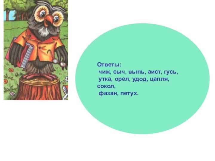 Ответы: чиж, сыч, выпь, аист, гусь, утка, орел, удод, цапля, сокол, фазан, петух.