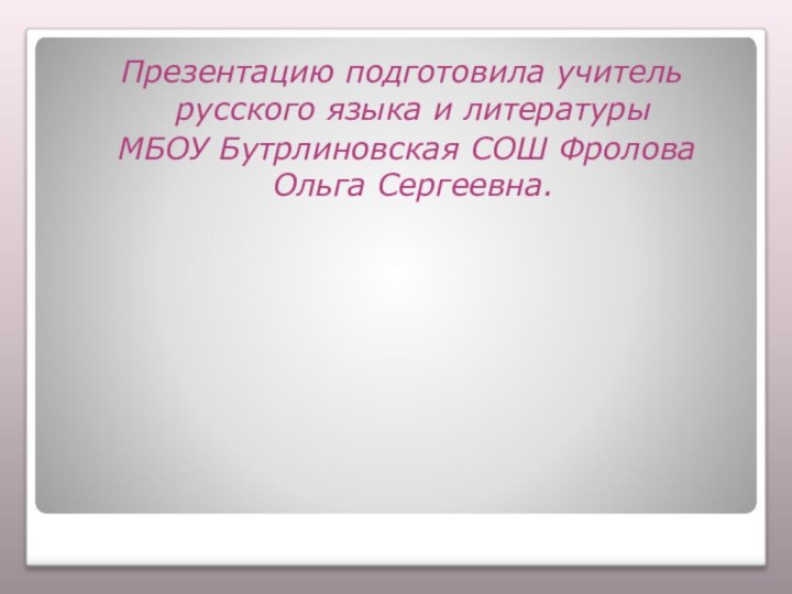 Презентацию подготовила учитель русского языка и литературы МБОУ Бутрлиновская СОШ Фролова Ольга Сергеевна.