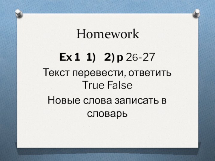 HomeworkEx 1  1)  2) p 26-27Текст перевести, ответить True FalseНовые слова записать в словарь